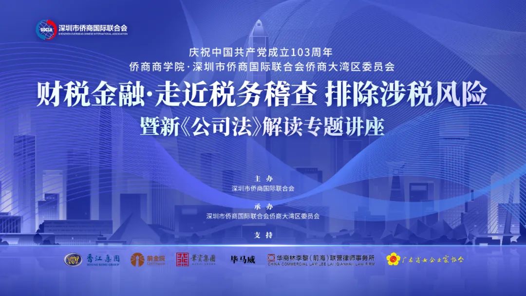 深圳市僑商會“慶祝中國共產(chǎn)黨成立103周年·走進稅務(wù)稽查，排除涉稅風險暨新《公司法》解讀”專題講座成功舉行